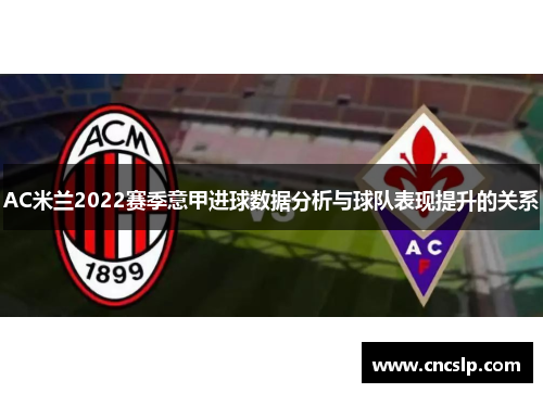 AC米兰2022赛季意甲进球数据分析与球队表现提升的关系